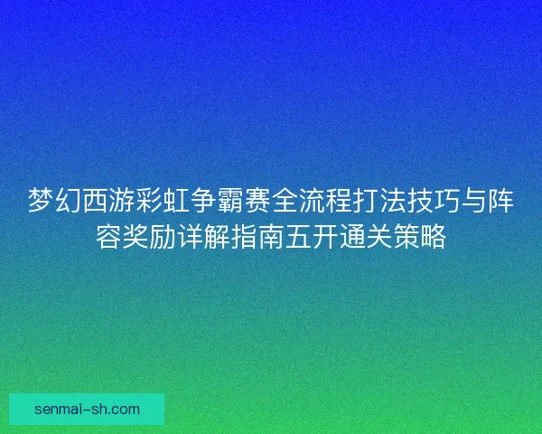 梦幻西游彩虹争霸赛全流程打法技巧与阵容奖励详解指南五开通关策略